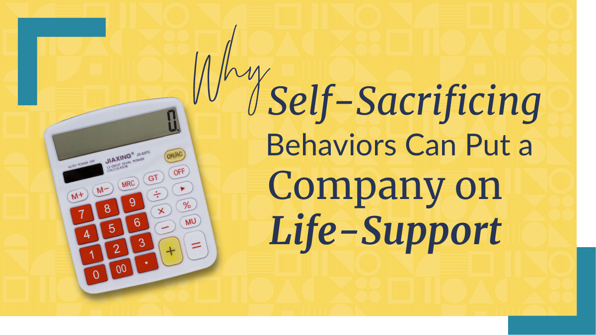 Featured image for “Why Self-Sacrificing Behaviors Can Put a Company on Life-Support”